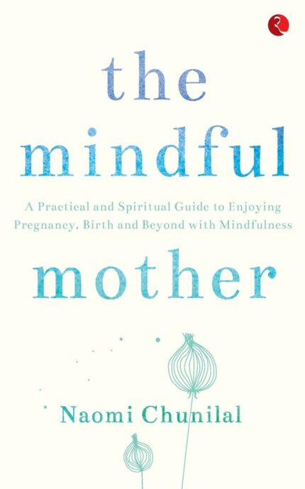 The Mindful Mother: A Practical and Spiritual Guide to Enjoying Pregnancy Birth and Beyond with Mindfulness