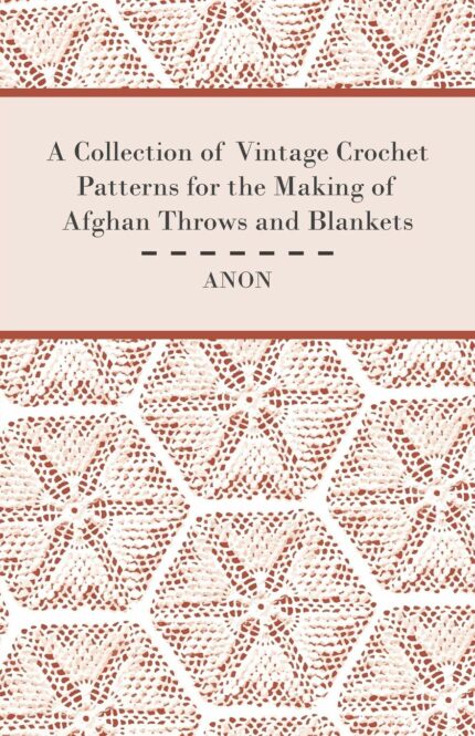 A Collection of Vintage Crochet Patterns for the Making of Afghan Throws and Blankets
