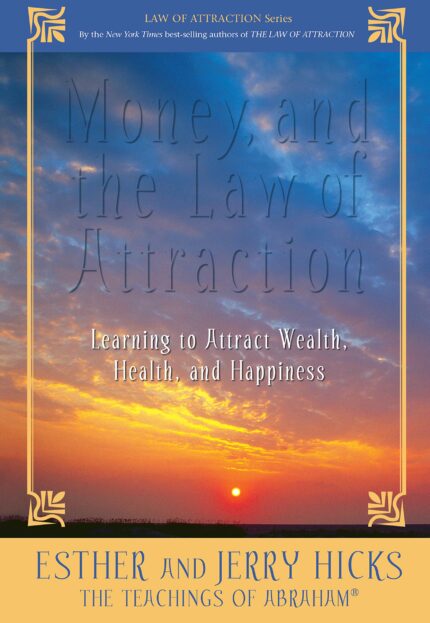Money and the Law of Attraction: Learning to Attract Wealth  Health  and Happiness
